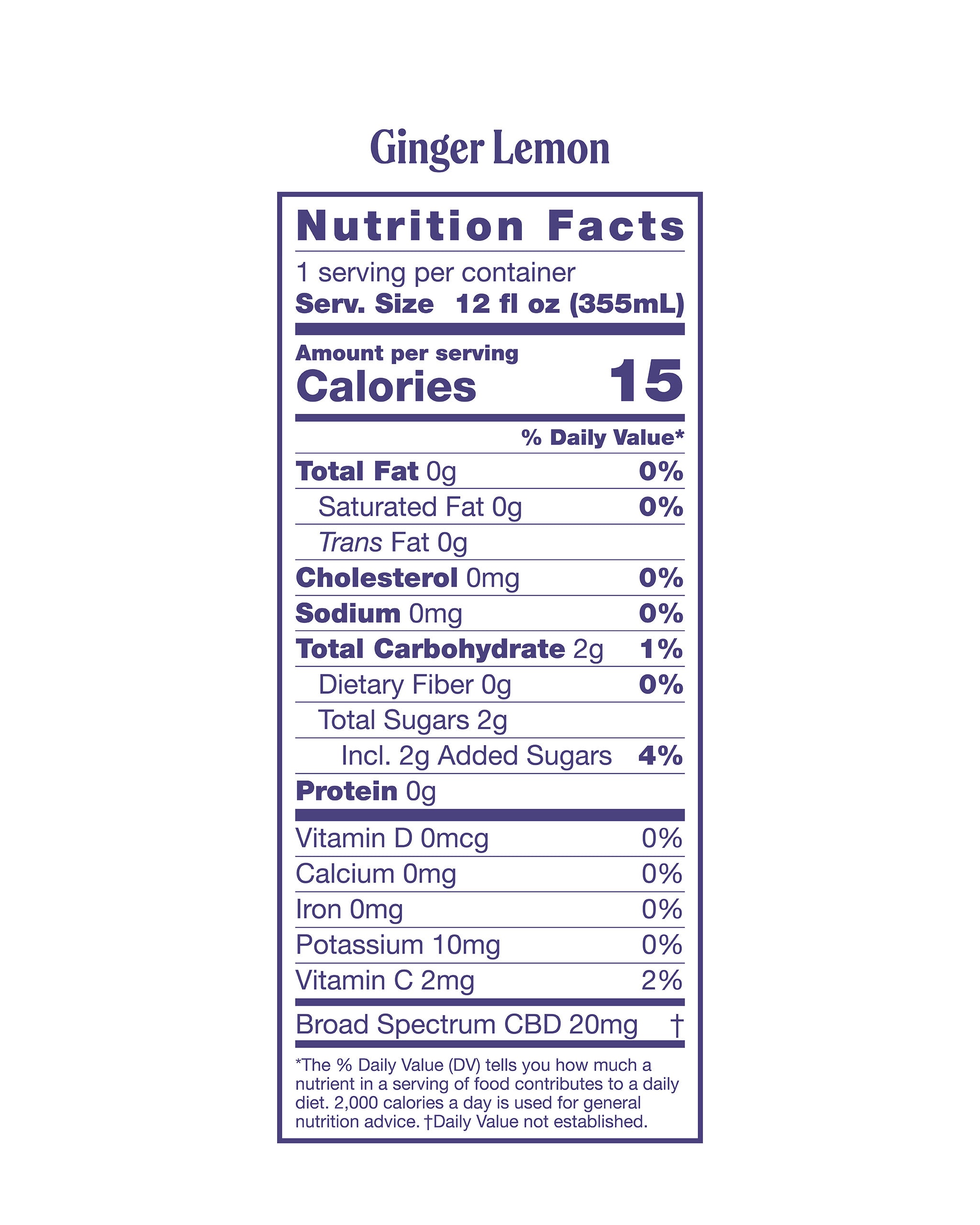 Nutrition panel for 12fl oz of Ginger Lemon Sparkling Elixir:
Total calories: 15.
Total Fat, 0g, 0% daily value.
Saturated Fat, 0g, 0% daily value.
Trans Fat, 0g.
Cholesterol, 0mg.
Sodium, 0mg, 0% daily value.
Total Carb, 2g, 1% daily value.
Dietary Fiber, 0g, 0% daily value.
Total Sugars, 2g, 4% daily value.
Protein 0g.
Vitamin D, 0mcg, 0% daily value.
Calcium, 0mg, 0% daily value.
Iron, 0mg, 0% daily value.
Potassium, 10mg, 0% daily value.
Vitamin C, 2mg, 2% daily value.
Broad Spectrum CBD, 20mg
